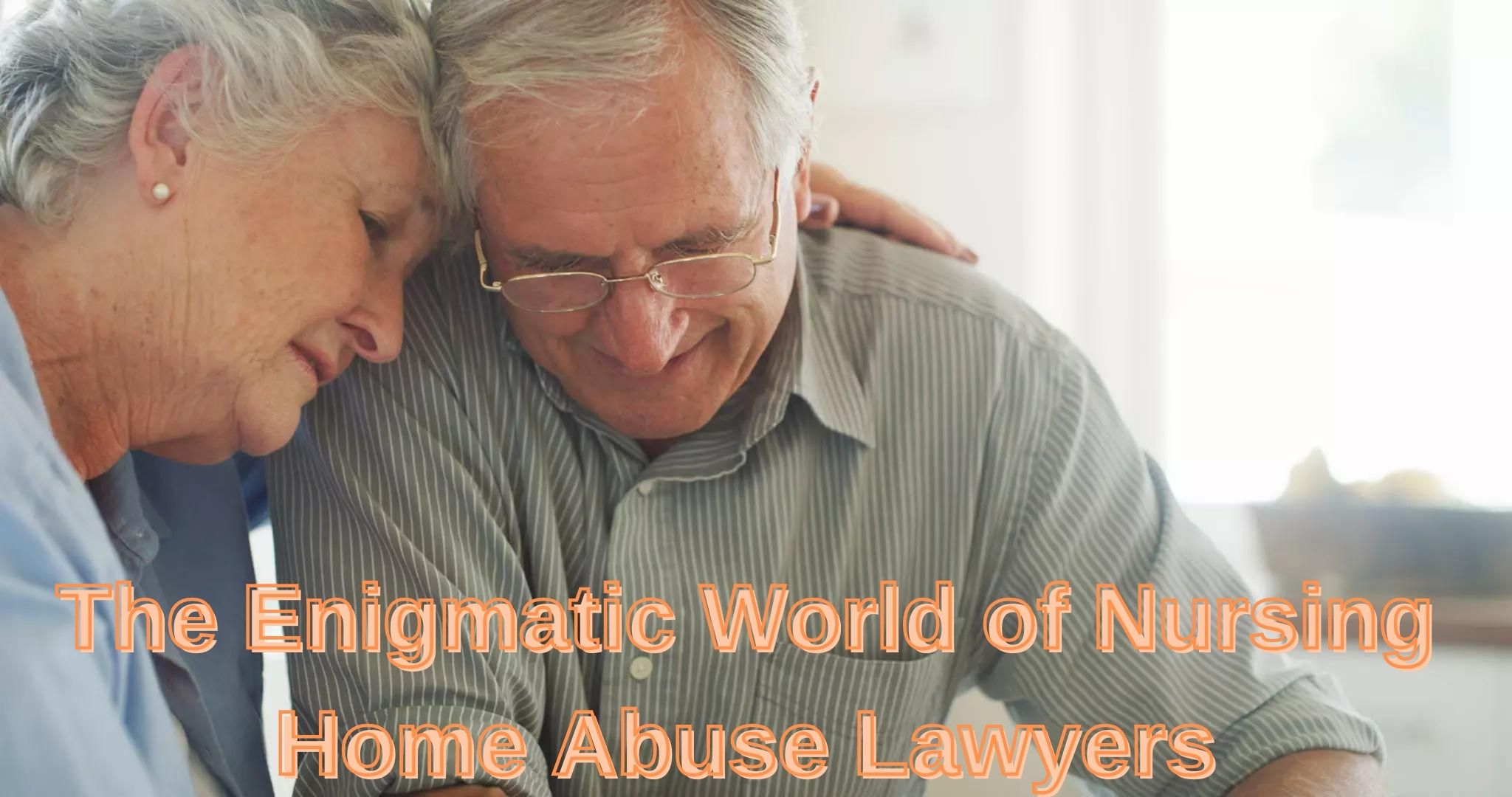 Safeguarding Seniors: The Enigmatic World of Nursing Home Abuse Lawyers